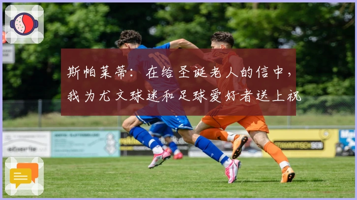 斯帕莱蒂：在给圣诞老人的信中，我为尤文球迷和足球爱好者送上祝福