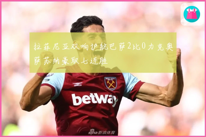 拉菲尼亚双响护航巴萨2比0力克奥萨苏纳豪取七连胜