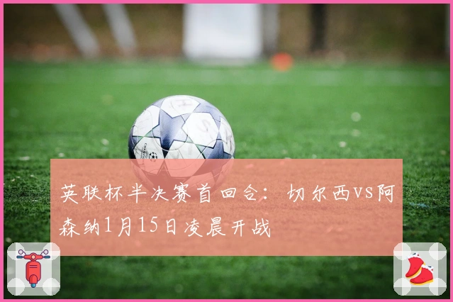 英联杯半决赛首回合：切尔西vs阿森纳1月15日凌晨开战
