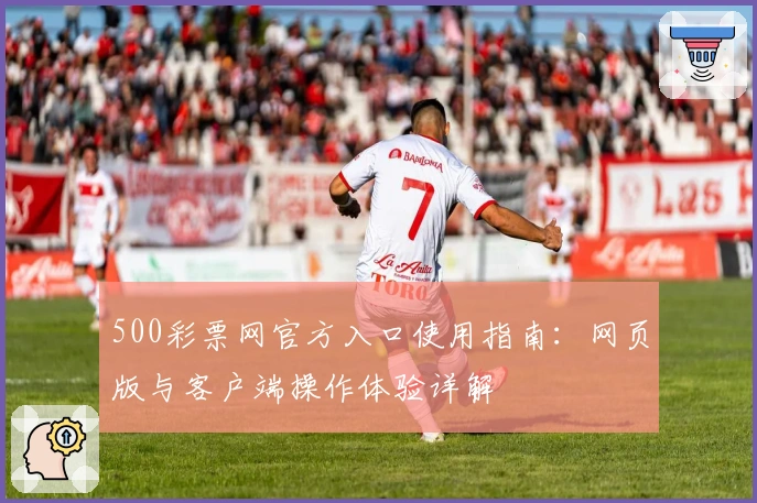 500彩票网官方入口使用指南：网页版与客户端操作体验详解
