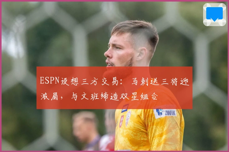 ESPN设想三方交易：马刺送三将迎浓眉，与文班缔造双星组合