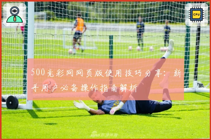 500竞彩网网页版使用技巧分享：新手用户必备操作指南解析