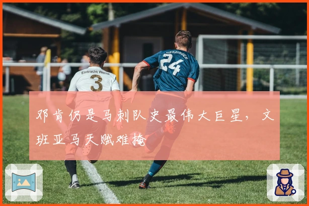 邓肯仍是马刺队史最伟大巨星，文班亚马天赋难掩