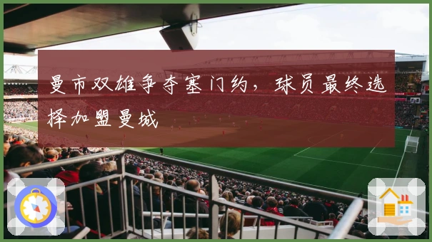 曼市双雄争夺塞门约，球员最终选择加盟曼城