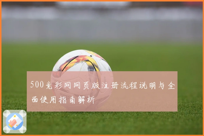 500竞彩网网页版注册流程说明与全面使用指南解析