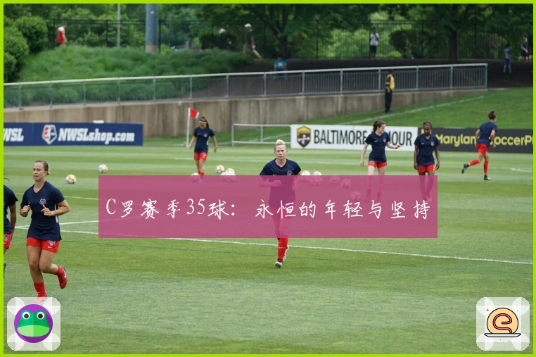 C罗赛季35球：永恒的年轻与坚持