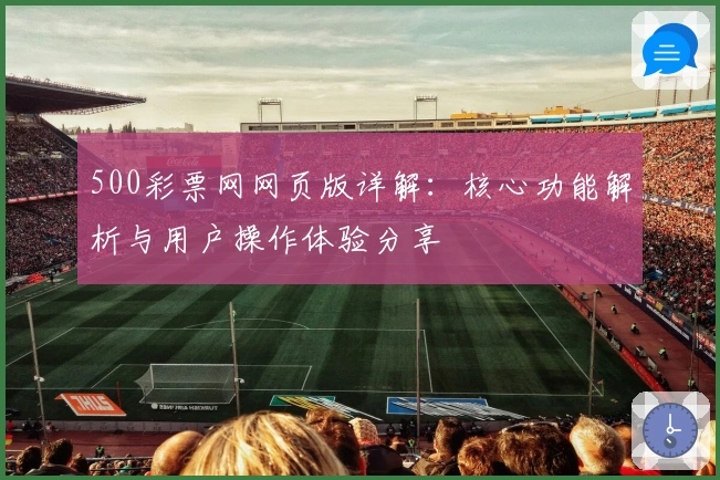 500彩票网网页版详解：核心功能解析与用户操作体验分享