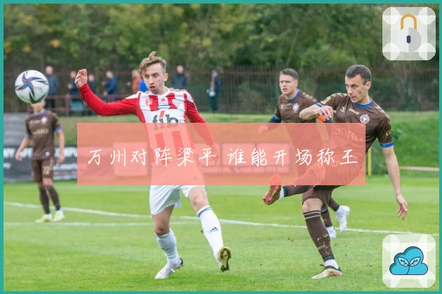 万州对阵梁平 谁能开场称王