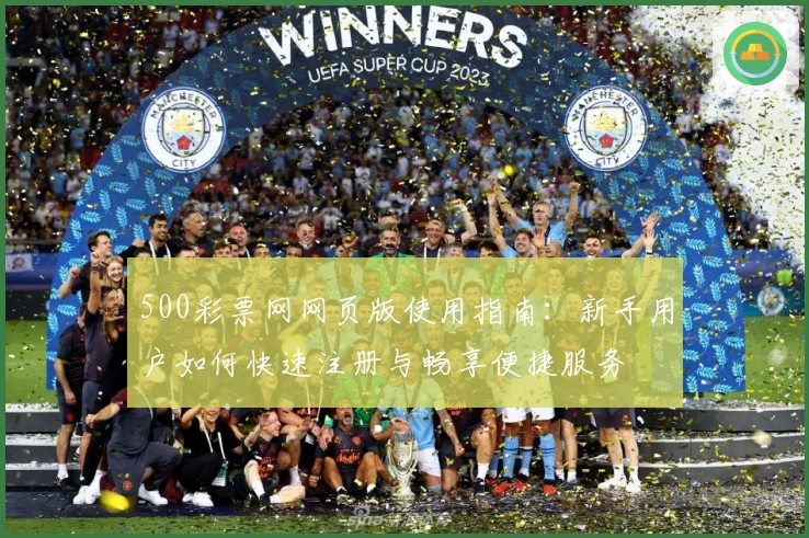 500彩票网网页版使用指南：新手用户如何快速注册与畅享便捷服务