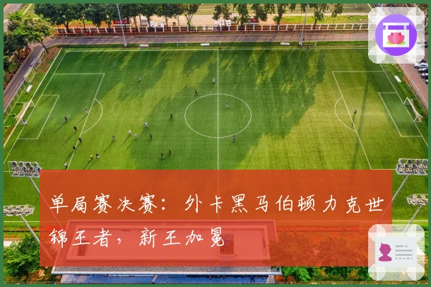 单局赛决赛：外卡黑马伯顿力克世锦王者，新王加冕