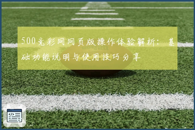 500竞彩网网页版操作体验解析:基础功能说明与使用技巧分享