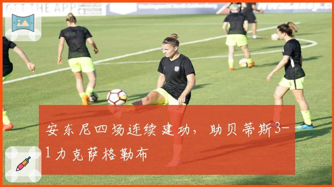 安东尼四场连续建功，助贝蒂斯3-1力克萨格勒布