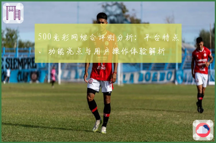 500竞彩网综合评测分析：平台特点、功能亮点与用户操作体验解析
