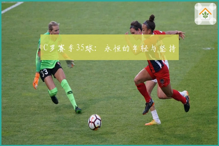 C罗赛季35球：永恒的年轻与坚持