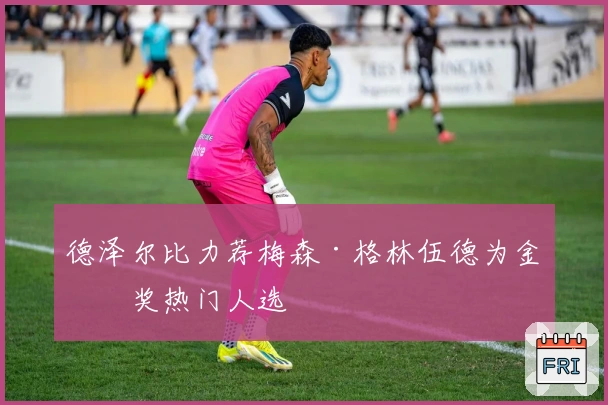 德泽尔比力荐梅森·格林伍德为金球奖热门人选