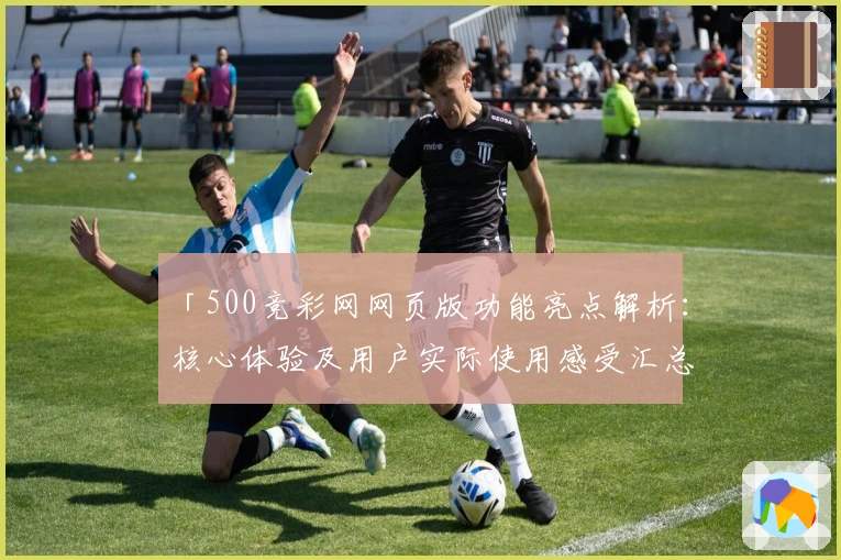 「500竞彩网网页版功能亮点解析：核心体验及用户实际使用感受汇总」
