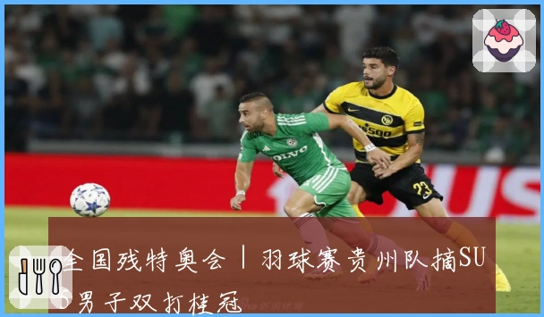 全国残特奥会｜羽球赛贵州队摘SU5男子双打桂冠