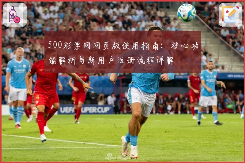 500彩票网网页版使用指南：核心功能解析与新用户注册流程详解