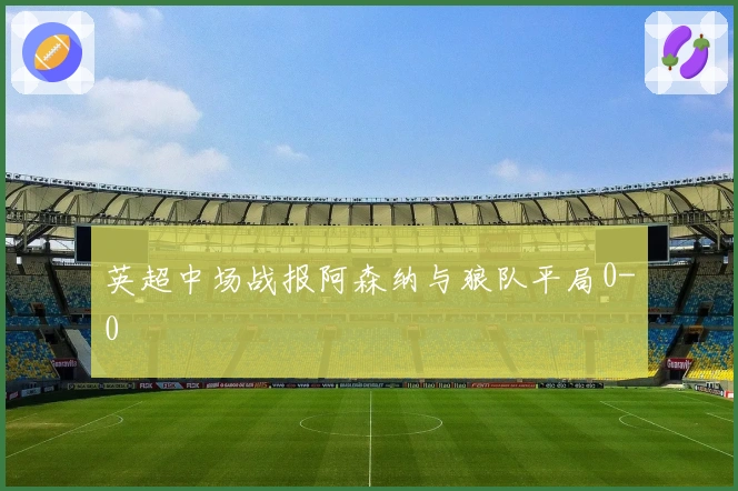 英超中场战报阿森纳与狼队平局0-0